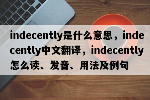 indecently是什么意思，indecently中文翻譯，indecently怎么讀、發(fā)音、用法及例句