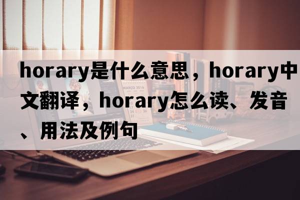 horary是什么意思，horary中文翻譯，horary怎么讀、發(fā)音、用法及例句