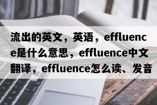 流出的英文，英語(yǔ)，effluence是什么意思，effluence中文翻譯，effluence怎么讀、發(fā)音、用法及例句