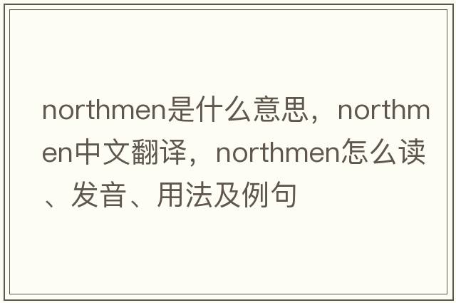 Northmen是什么意思，Northmen中文翻譯，Northmen怎么讀、發(fā)音、用法及例句