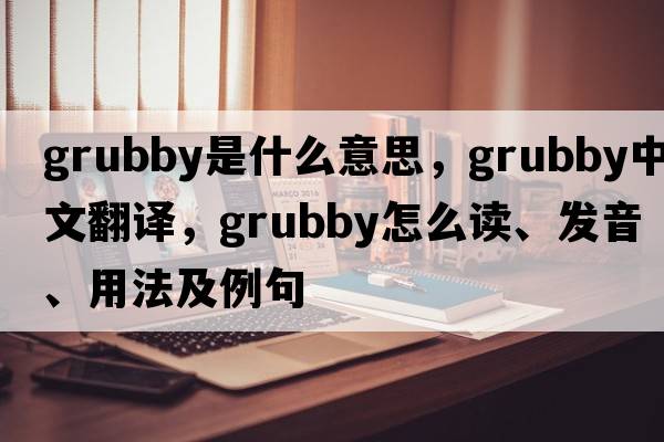 grubby是什么意思，grubby中文翻譯，grubby怎么讀、發(fā)音、用法及例句