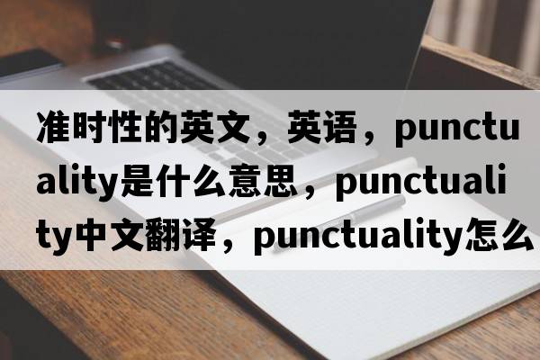 準時(shí)性的英文，英語(yǔ)，punctuality是什么意思，punctuality中文翻譯，punctuality怎么讀、發(fā)音、用法及例句