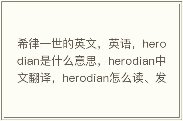 希律一世的英文，英語(yǔ)，Herodian是什么意思，Herodian中文翻譯，Herodian怎么讀、發(fā)音、用法及例句