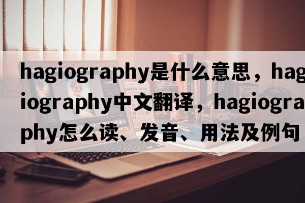 hagiography是什么意思，hagiography中文翻譯，hagiography怎么讀、發(fā)音、用法及例句