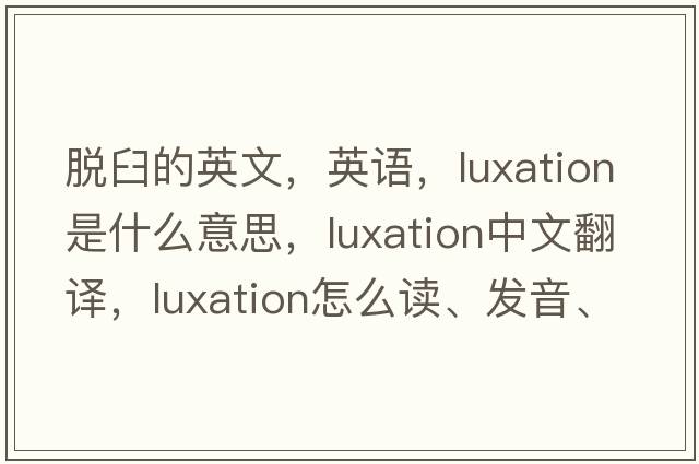 脫臼的英文，英語(yǔ)，luxation是什么意思，luxation中文翻譯，luxation怎么讀、發(fā)音、用法及例句