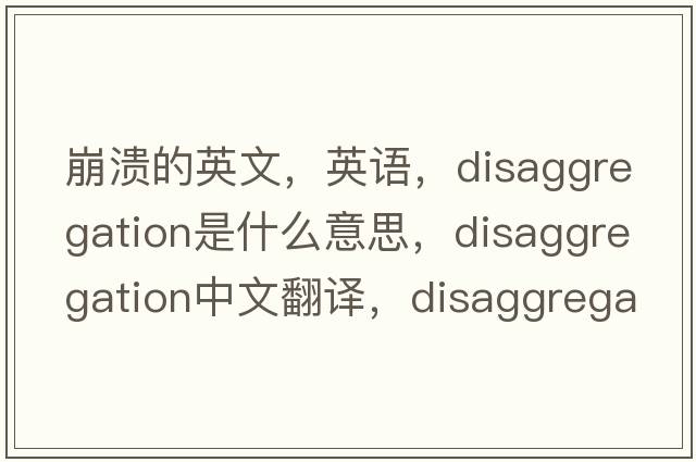 崩潰的英文，英語(yǔ)，disaggregation是什么意思，disaggregation中文翻譯，disaggregation怎么讀、發(fā)音、用法及例句