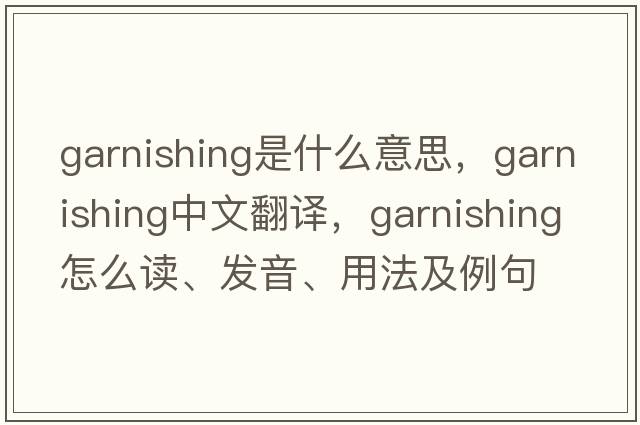 garnishing是什么意思，garnishing中文翻譯，garnishing怎么讀、發(fā)音、用法及例句