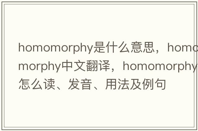 homomorphy是什么意思，homomorphy中文翻譯，homomorphy怎么讀、發(fā)音、用法及例句