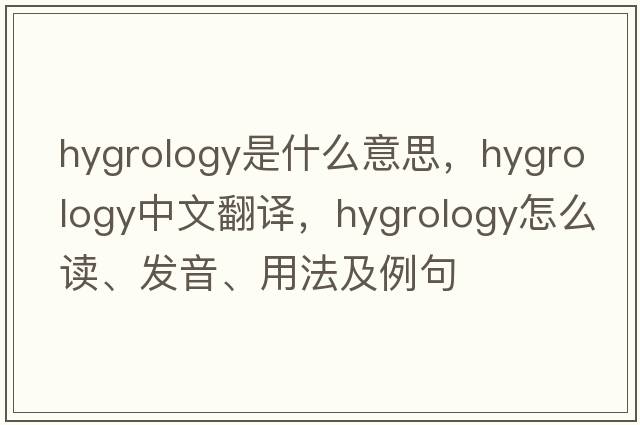 hygrology是什么意思，hygrology中文翻譯，hygrology怎么讀、發(fā)音、用法及例句