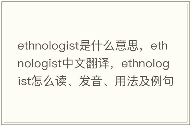ethnologist是什么意思，ethnologist中文翻譯，ethnologist怎么讀、發(fā)音、用法及例句