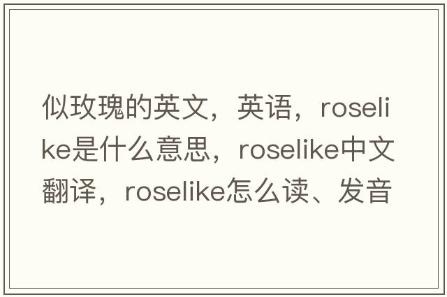 似玫瑰的英文，英語(yǔ)，roselike是什么意思，roselike中文翻譯，roselike怎么讀、發(fā)音、用法及例句