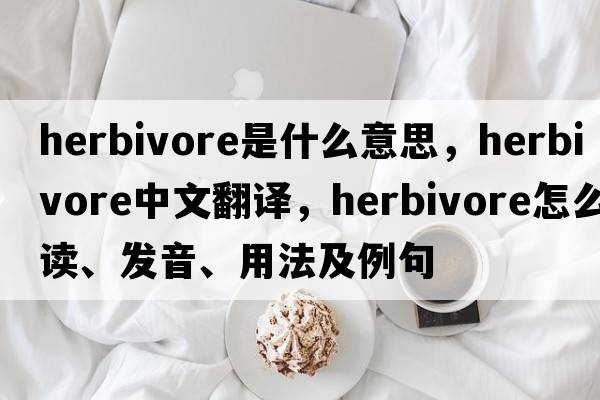 herbivore是什么意思，herbivore中文翻譯，herbivore怎么讀、發(fā)音、用法及例句