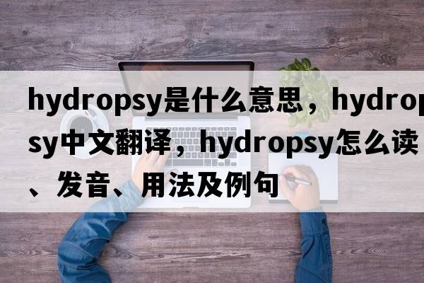hydropsy是什么意思，hydropsy中文翻譯，hydropsy怎么讀、發(fā)音、用法及例句