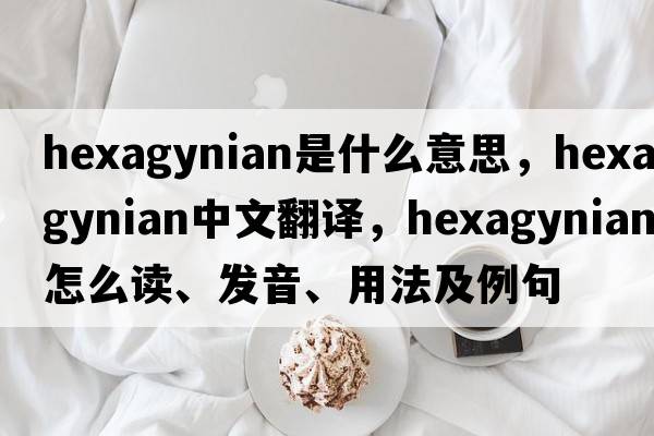 hexagynian是什么意思，hexagynian中文翻譯，hexagynian怎么讀、發(fā)音、用法及例句