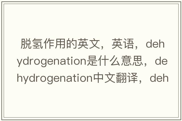  脫氫作用的英文，英語(yǔ)，dehydrogenation是什么意思，dehydrogenation中文翻譯，dehydrogenation怎么讀、發(fā)音、用法及例句