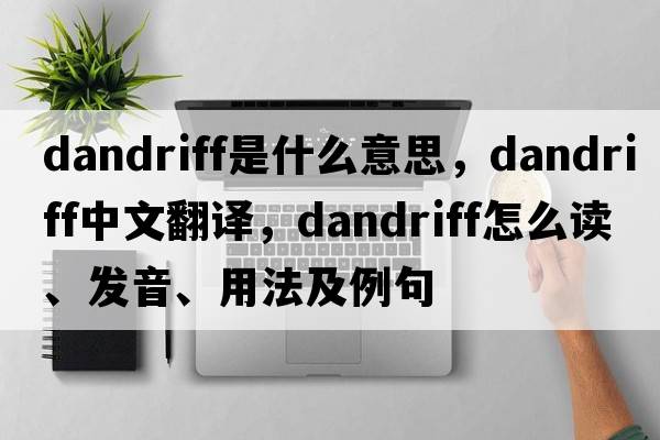 dandriff是什么意思，dandriff中文翻譯，dandriff怎么讀、發(fā)音、用法及例句