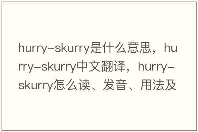 hurry-skurry是什么意思，hurry-skurry中文翻譯，hurry-skurry怎么讀、發(fā)音、用法及例句