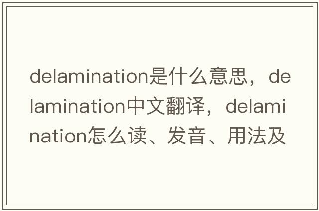 delamination是什么意思，delamination中文翻譯，delamination怎么讀、發(fā)音、用法及例句
