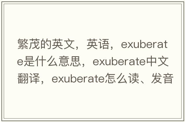 繁茂的英文，英語(yǔ)，exuberate是什么意思，exuberate中文翻譯，exuberate怎么讀、發(fā)音、用法及例句