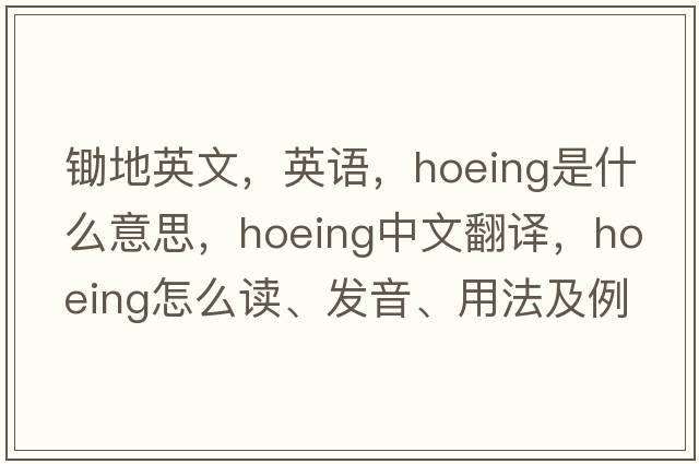 鋤地英文，英語(yǔ)，hoeing是什么意思，hoeing中文翻譯，hoeing怎么讀、發(fā)音、用法及例句