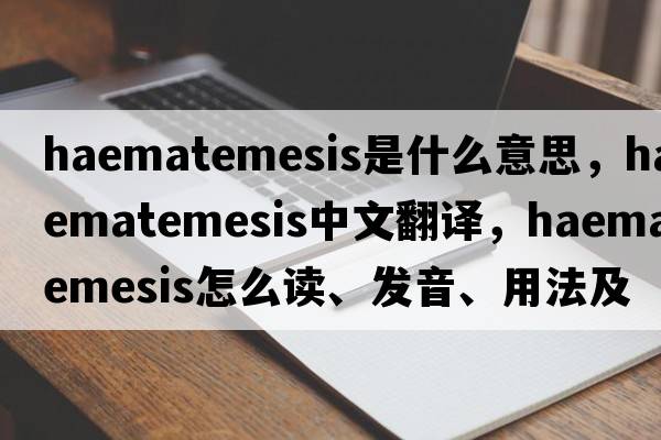 haematemesis是什么意思，haematemesis中文翻譯，haematemesis怎么讀、發(fā)音、用法及例句