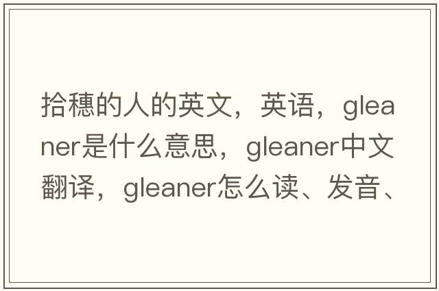 拾穗的人的英文，英語(yǔ)，gleaner是什么意思，gleaner中文翻譯，gleaner怎么讀、發(fā)音、用法及例句