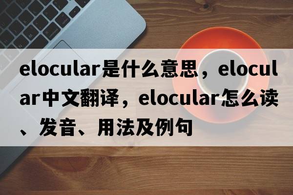 elocular是什么意思，elocular中文翻譯，elocular怎么讀、發(fā)音、用法及例句