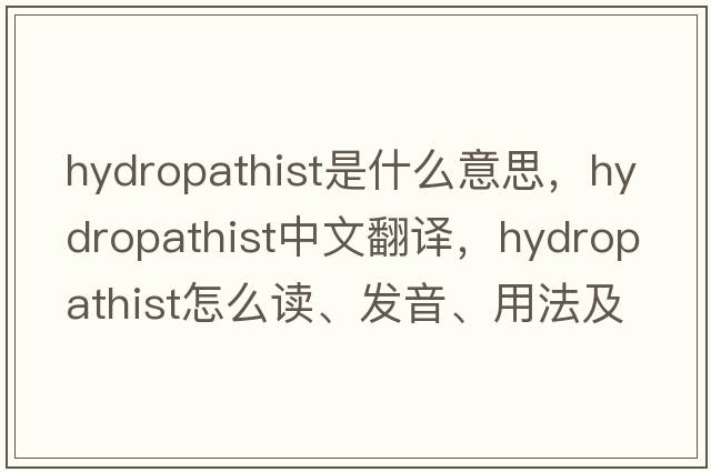 hydropathist是什么意思，hydropathist中文翻譯，hydropathist怎么讀、發(fā)音、用法及例句