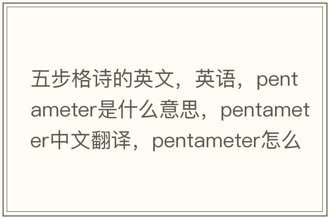 五步格詩(shī)的英文，英語(yǔ)，pentameter是什么意思，pentameter中文翻譯，pentameter怎么讀、發(fā)音、用法及例句