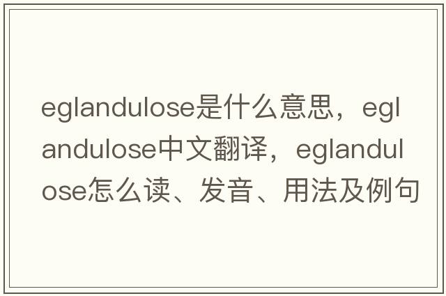 eglandulose是什么意思，eglandulose中文翻譯，eglandulose怎么讀、發(fā)音、用法及例句