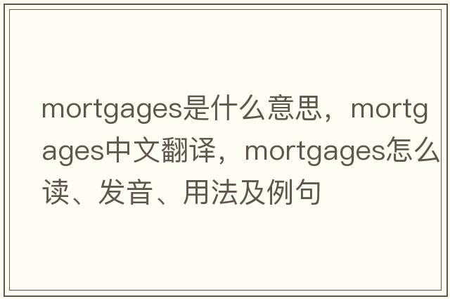 mortgages是什么意思，mortgages中文翻譯，mortgages怎么讀、發(fā)音、用法及例句