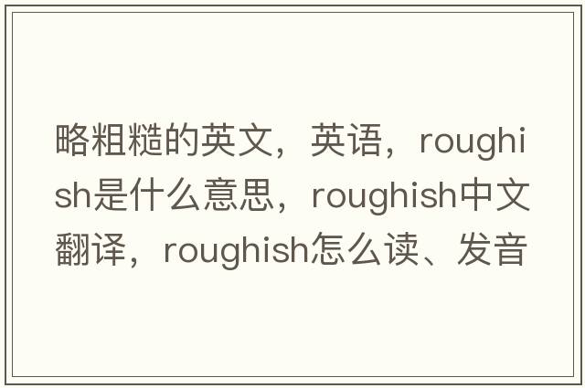 略粗糙的英文，英語(yǔ)，roughish是什么意思，roughish中文翻譯，roughish怎么讀、發(fā)音、用法及例句