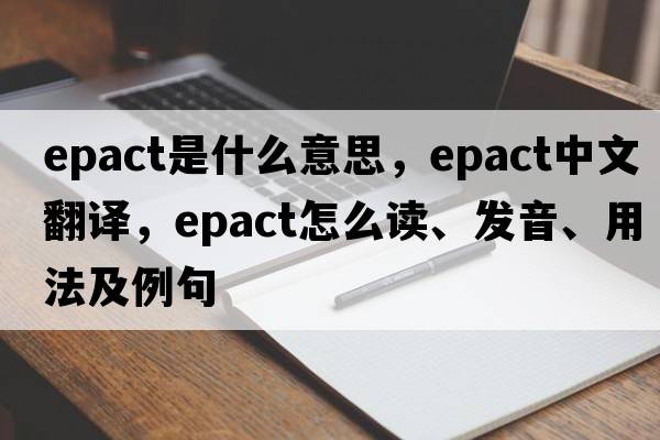 epact是什么意思，epact中文翻譯，epact怎么讀、發(fā)音、用法及例句