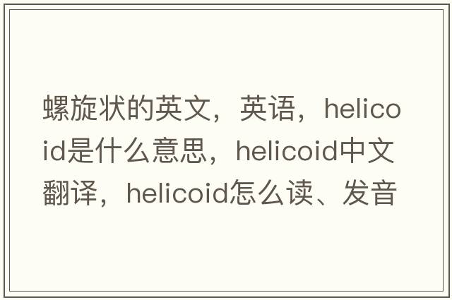 螺旋狀的英文，英語(yǔ)，helicoid是什么意思，helicoid中文翻譯，helicoid怎么讀、發(fā)音、用法及例句