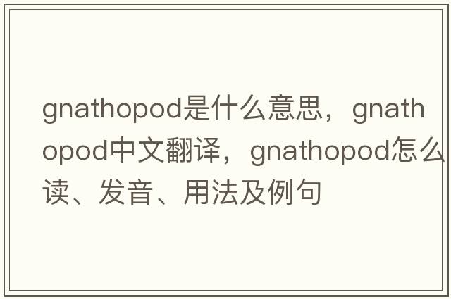 gnathopod是什么意思，gnathopod中文翻譯，gnathopod怎么讀、發(fā)音、用法及例句