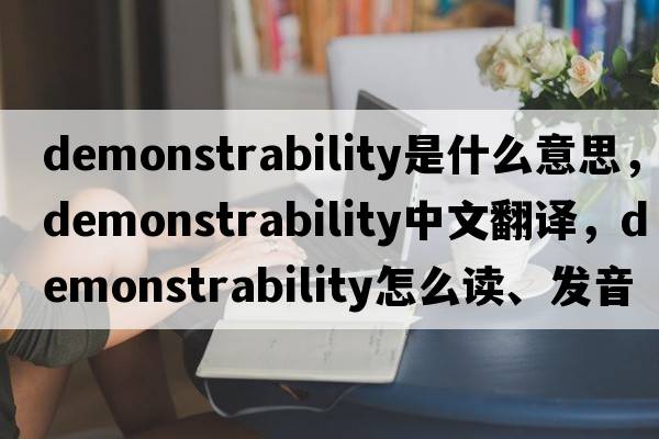 demonstrability是什么意思，demonstrability中文翻譯，demonstrability怎么讀、發(fā)音、用法及例句