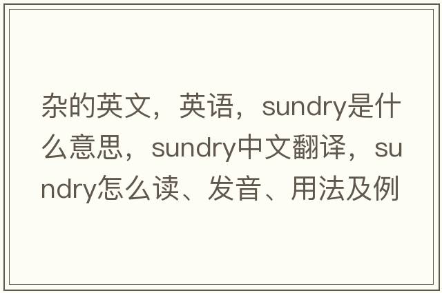 雜的英文，英語(yǔ)，sundry是什么意思，sundry中文翻譯，sundry怎么讀、發(fā)音、用法及例句
