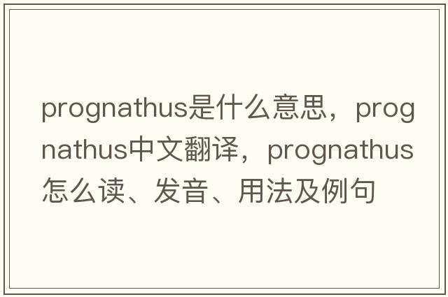 prognathus是什么意思，prognathus中文翻譯，prognathus怎么讀、發(fā)音、用法及例句
