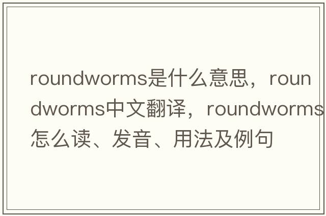 roundworms是什么意思，roundworms中文翻譯，roundworms怎么讀、發(fā)音、用法及例句