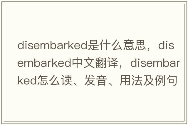 disembarked是什么意思，disembarked中文翻譯，disembarked怎么讀、發(fā)音、用法及例句