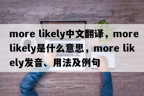 more likely中文翻譯，more likely是什么意思，more likely發(fā)音、用法及例句