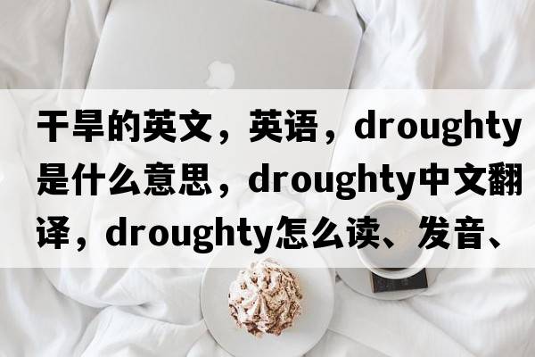干旱的英文，英語(yǔ)，droughty是什么意思，droughty中文翻譯，droughty怎么讀、發(fā)音、用法及例句