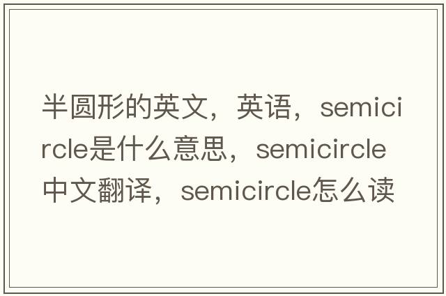 半圓形的英文，英語(yǔ)，semicircle是什么意思，semicircle中文翻譯，semicircle怎么讀、發(fā)音、用法及例句