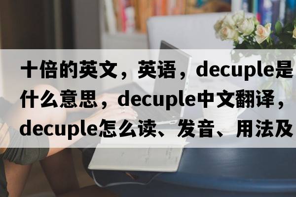 十倍的英文，英語(yǔ)，decuple是什么意思，decuple中文翻譯，decuple怎么讀、發(fā)音、用法及例句