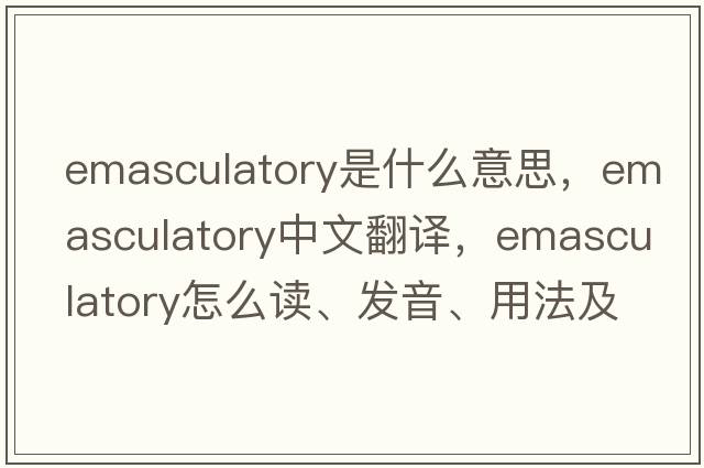 emasculatory是什么意思，emasculatory中文翻譯，emasculatory怎么讀、發(fā)音、用法及例句