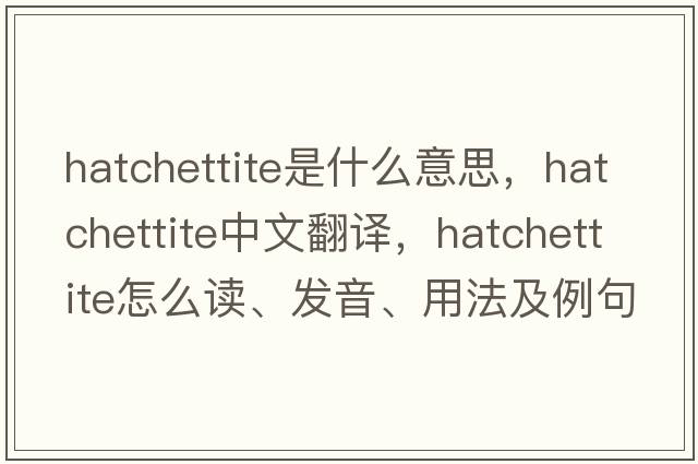 hatchettite是什么意思，hatchettite中文翻譯，hatchettite怎么讀、發(fā)音、用法及例句