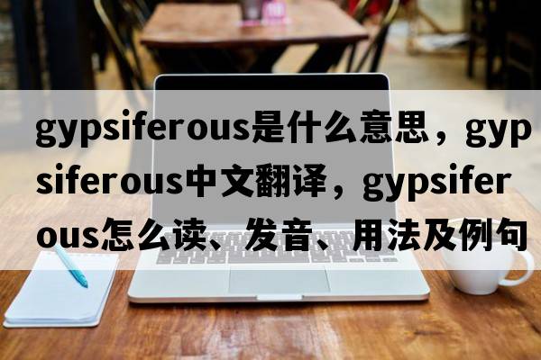 gypsiferous是什么意思，gypsiferous中文翻譯，gypsiferous怎么讀、發(fā)音、用法及例句