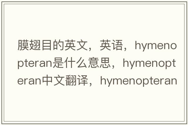 膜翅目的英文，英語(yǔ)，hymenopteran是什么意思，hymenopteran中文翻譯，hymenopteran怎么讀、發(fā)音、用法及例句