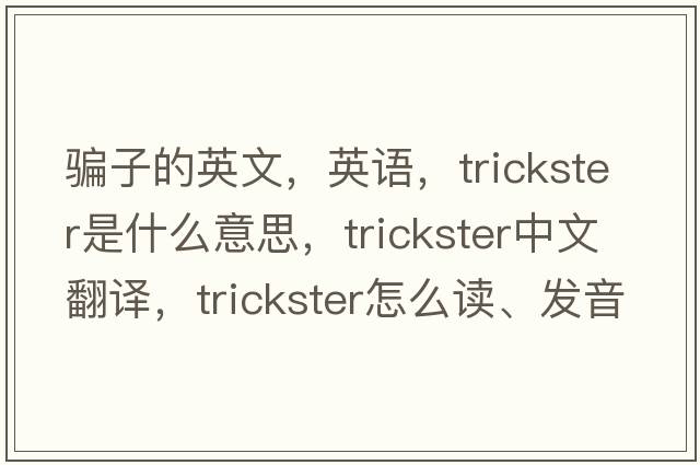 騙子的英文，英語(yǔ)，trickster是什么意思，trickster中文翻譯，trickster怎么讀、發(fā)音、用法及例句