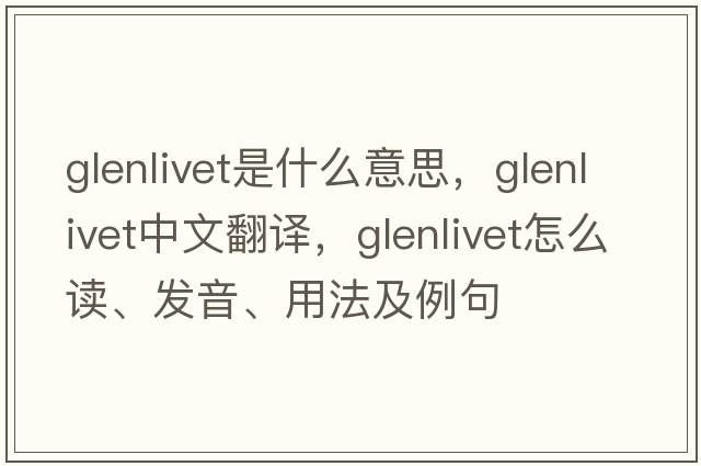 glenlivet是什么意思，glenlivet中文翻譯，glenlivet怎么讀、發(fā)音、用法及例句